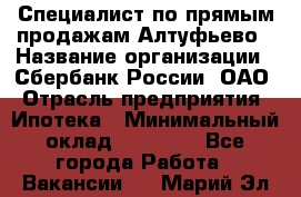 Специалист по прямым продажам Алтуфьево › Название организации ­ Сбербанк России, ОАО › Отрасль предприятия ­ Ипотека › Минимальный оклад ­ 45 000 - Все города Работа » Вакансии   . Марий Эл респ.